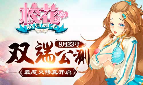 最惹火修真开启 校花的贴身高手手游8月23号双端公测